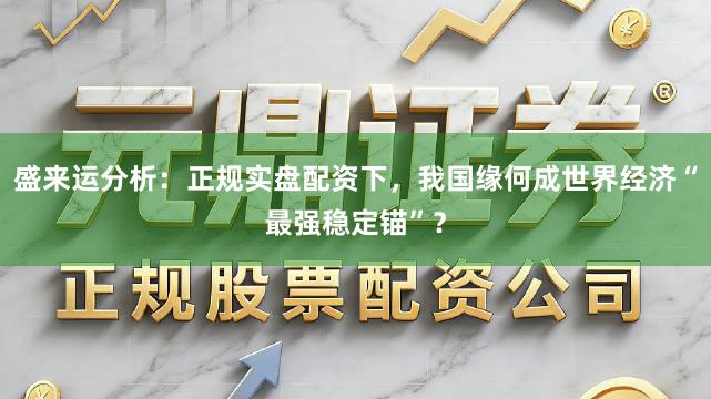 盛来运分析：正规实盘配资下，我国缘何成世界经济“最强稳定锚”？